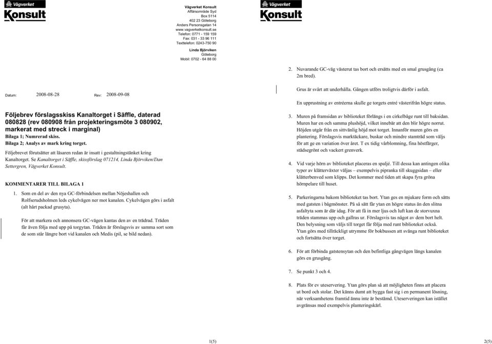 Datum: 2008-08-28 Rev: 2008-09-08 Följebrev förslagsskiss Kanaltorget i Säffle, daterad 080828 (rev 080908 från projekteringsmöte 3 080902, markerat med streck i marginal) Bilaga 1; Numrerad skiss.