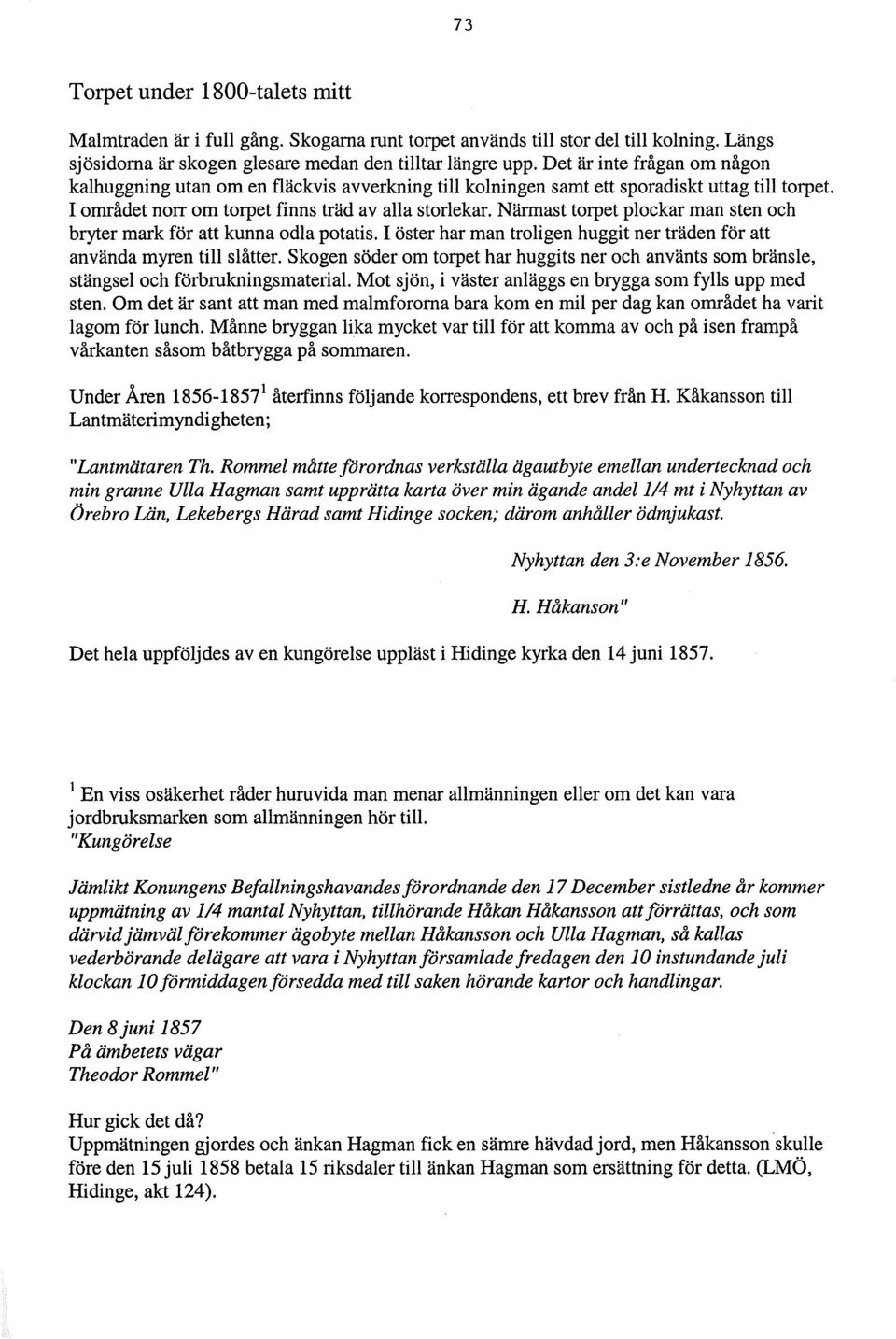 Närmast torpet plockar man sten och bryter mark för att kunna odla potatis. I öster har man troligen huggit ner träden för att använda myren till slåtter.