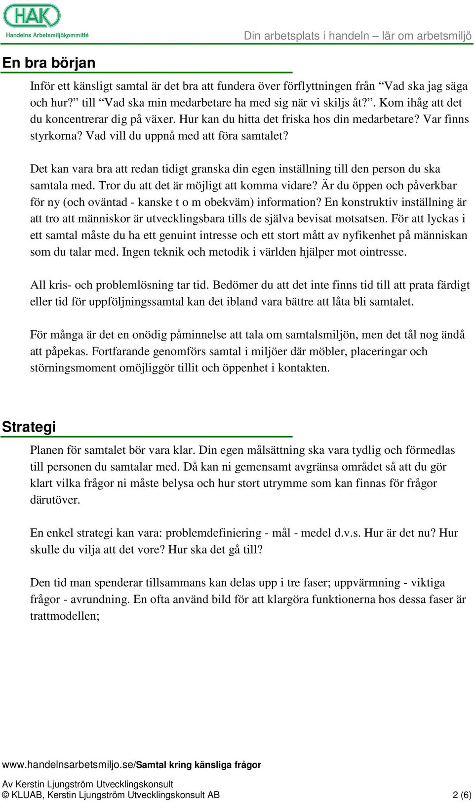 Vad vill du uppnå med att föra samtalet? Det kan vara bra att redan tidigt granska din egen inställning till den person du ska samtala med. Tror du att det är möjligt att komma vidare?