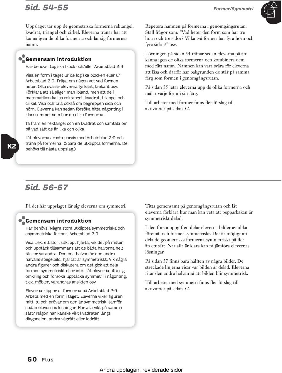 Ofta svarar eleverna fyrkant, trekant osv. Förklara att så säger man ibland, men att de i matematiken kallas rektangel, kvadrat, triangel och cirkel. Visa och tala också om begreppen sida och hörn.