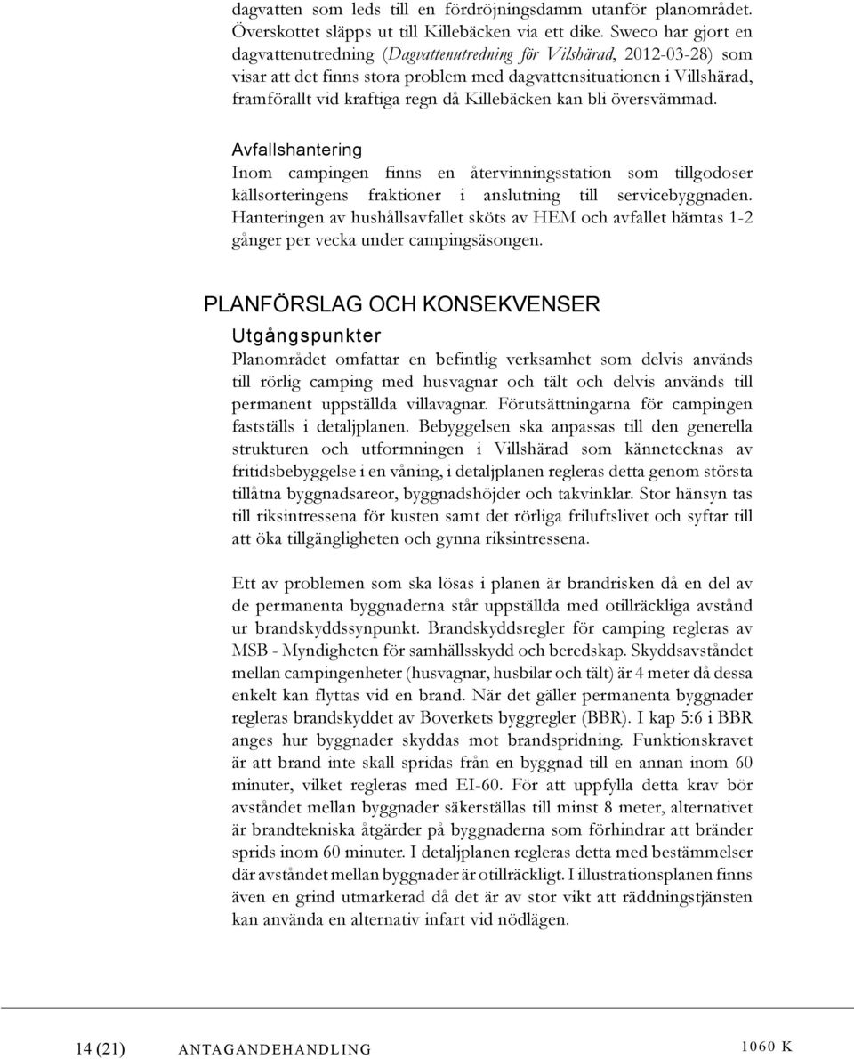 Killebäcken kan bli översvämmad. Avfallshantering Inom campingen finns en återvinningsstation som tillgodoser källsorteringens fraktioner i anslutning till servicebyggnaden.