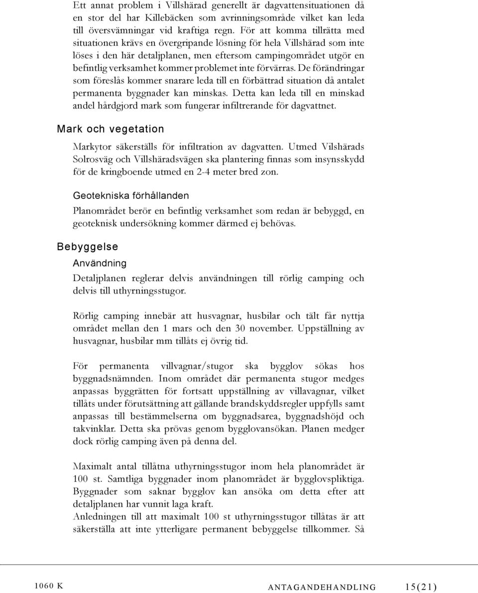 problemet inte förvärras. De förändringar som föreslås kommer snarare leda till en förbättrad situation då antalet permanenta byggnader kan minskas.