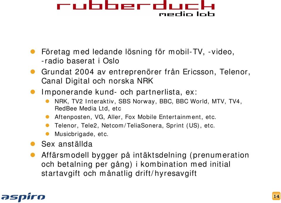 Aftenposten, VG, Aller, Fox Mobile Entertainment, etc. Telenor, Tele2, Netcom/TeliaSonera, Sprint (US), etc. Musicbrigade, etc.