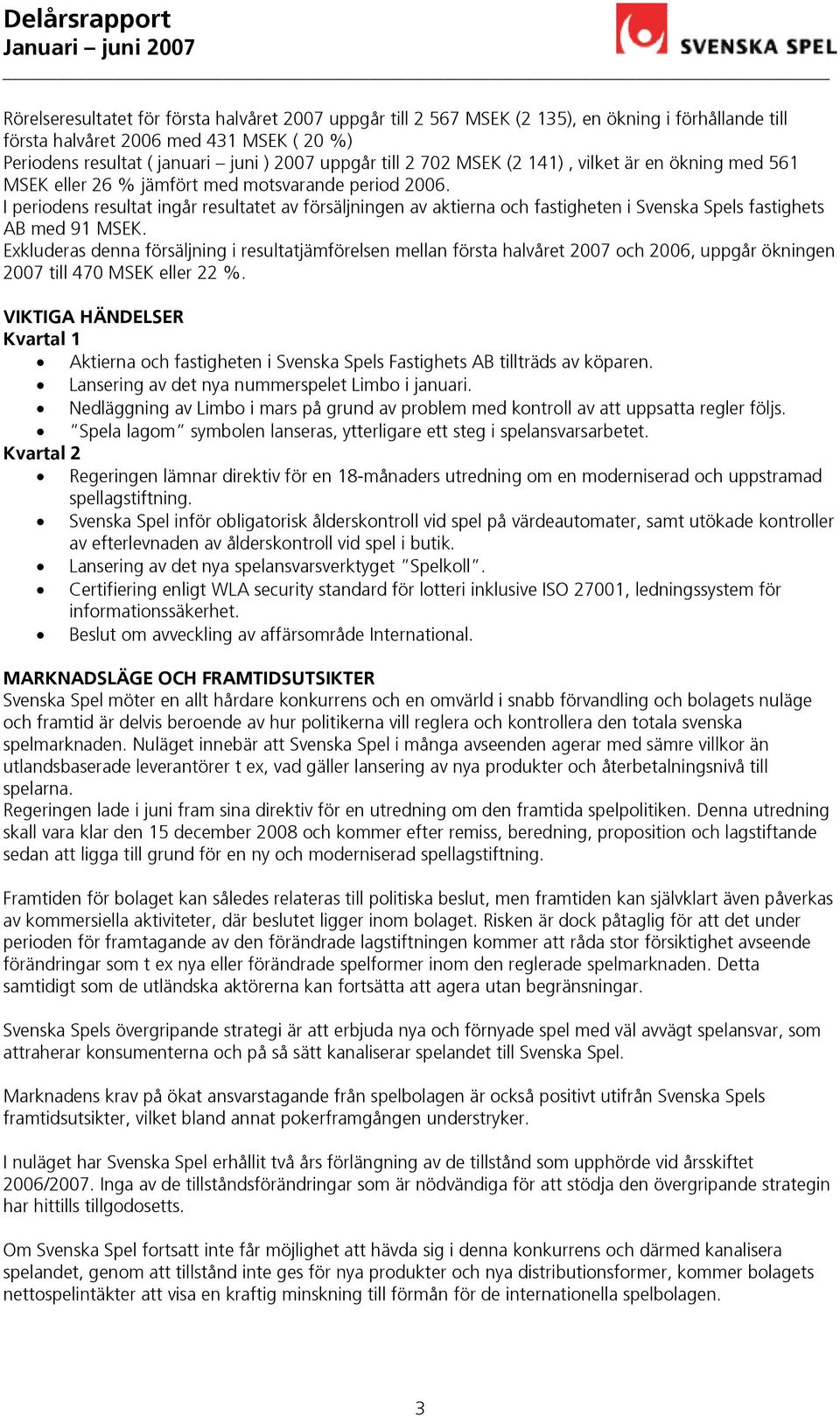 I periodens resultat ingår resultatet av försäljningen av aktierna och fastigheten i Svenska Spels fastighets AB med 91 MSEK.