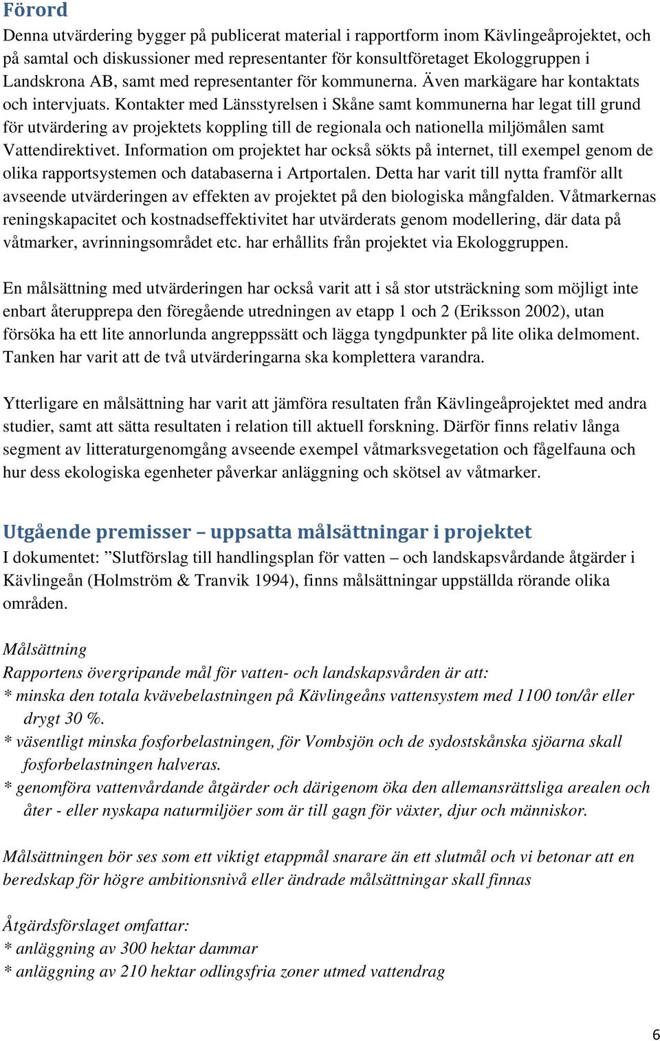 Kontakter med Länsstyrelsen i Skåne samt kommunerna har legat till grund för utvärdering av projektets koppling till de regionala och nationella miljömålen samt Vattendirektivet.