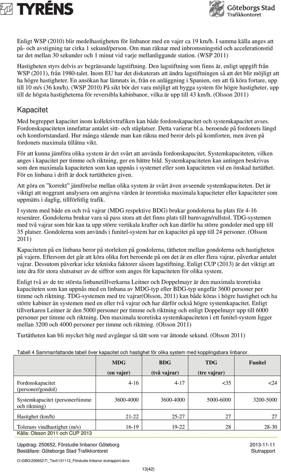 Den lagstiftning som finns är, enligt uppgift från WSP (2011), från 1980-talet. Inom EU har det diskuterats att ändra lagstiftningen så att det blir möjligt att ha högre hastigheter.