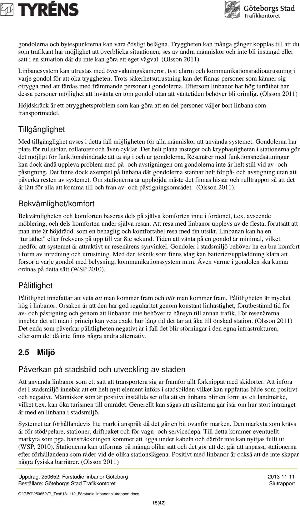 eget vägval. (Olsson 2011) Linbanesystem kan utrustas med övervakningskameror, tyst alarm och kommunikationsradioutrustning i varje gondol för att öka tryggheten.