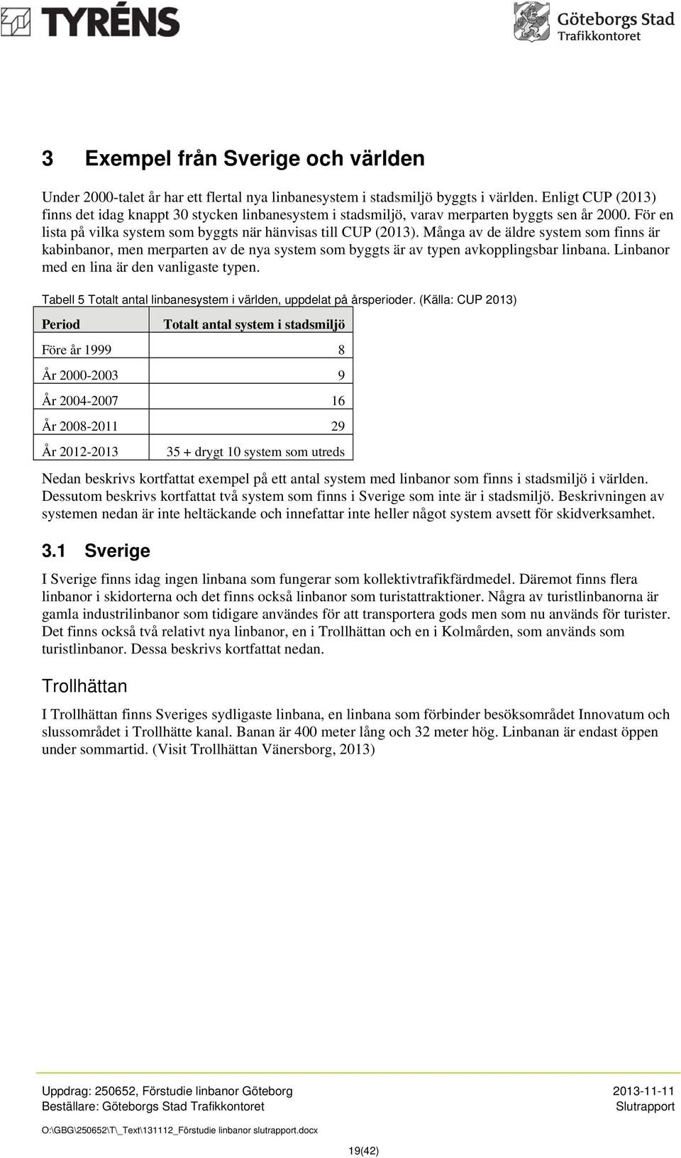 Många av de äldre system som finns är kabinbanor, men merparten av de nya system som byggts är av typen avkopplingsbar linbana. Linbanor med en lina är den vanligaste typen.