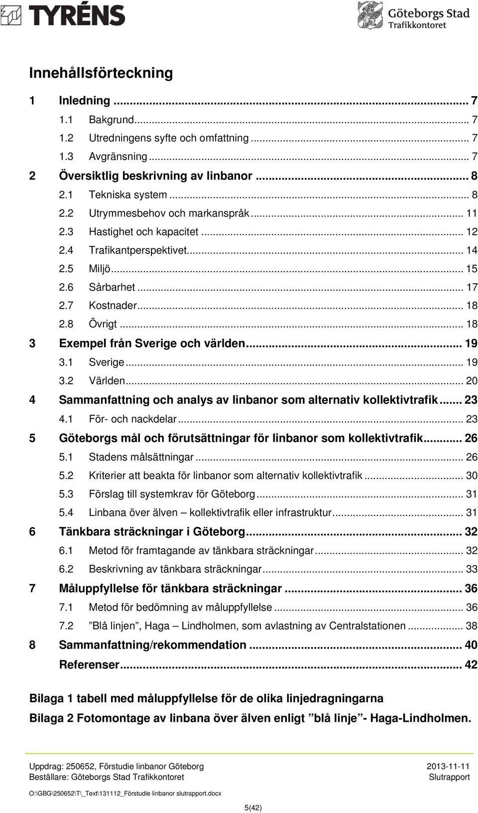 .. 19 3.2 Världen... 20 4 Sammanfattning och analys av linbanor som alternativ kollektivtrafik... 23 4.1 För- och nackdelar... 23 5 Göteborgs mål och förutsättningar för linbanor som kollektivtrafik.