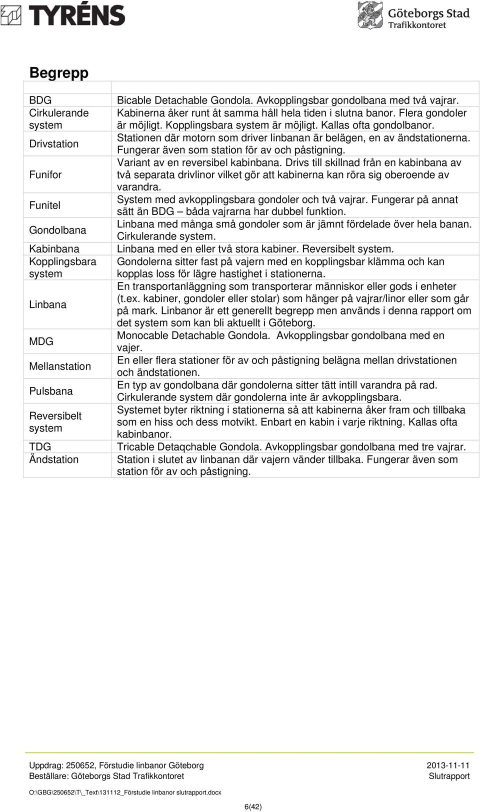 Stationen där motorn som driver linbanan är belägen, en av ändstationerna. Fungerar även som station för av och påstigning. Variant av en reversibel kabinbana.