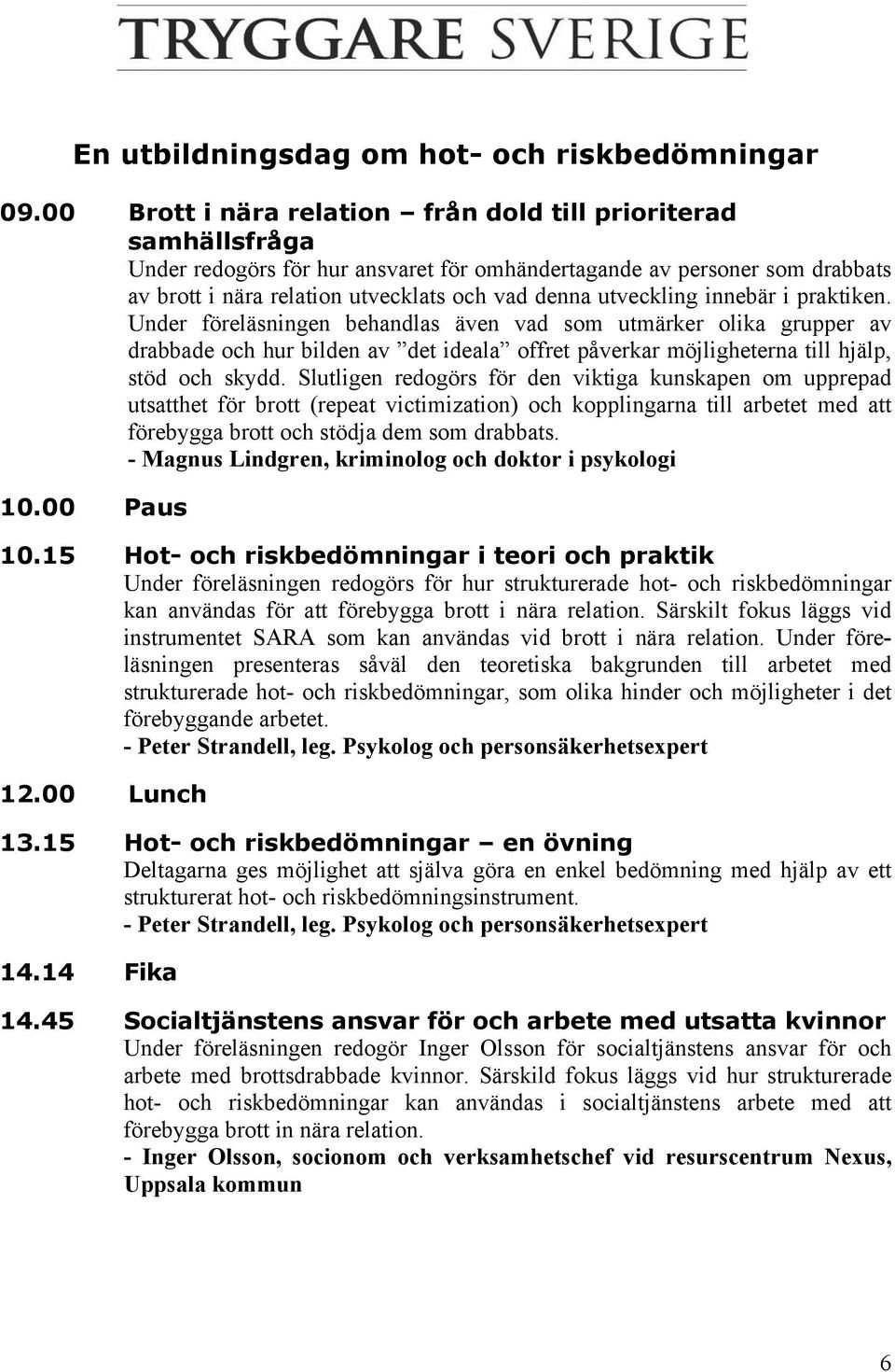 utveckling innebär i praktiken. Under föreläsningen behandlas även vad som utmärker olika grupper av drabbade och hur bilden av det ideala offret påverkar möjligheterna till hjälp, stöd och skydd.