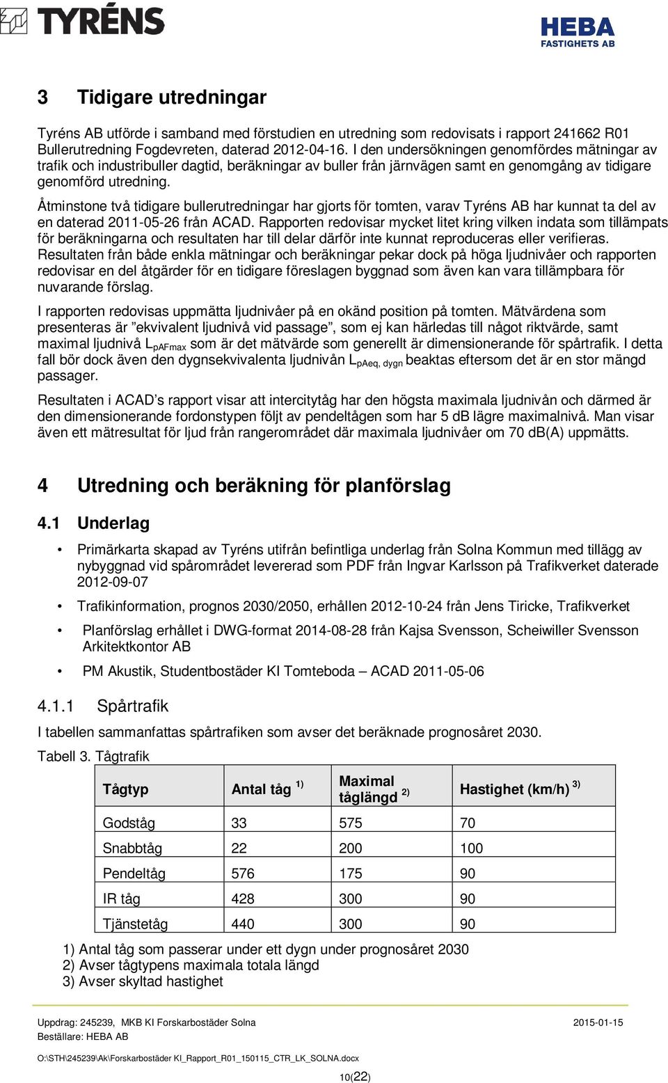 Åtminstone två tidigare bullerutredningar har gjorts för tomten, varav Tyréns AB har kunnat ta del av en daterad 2011-05-26 från ACAD.