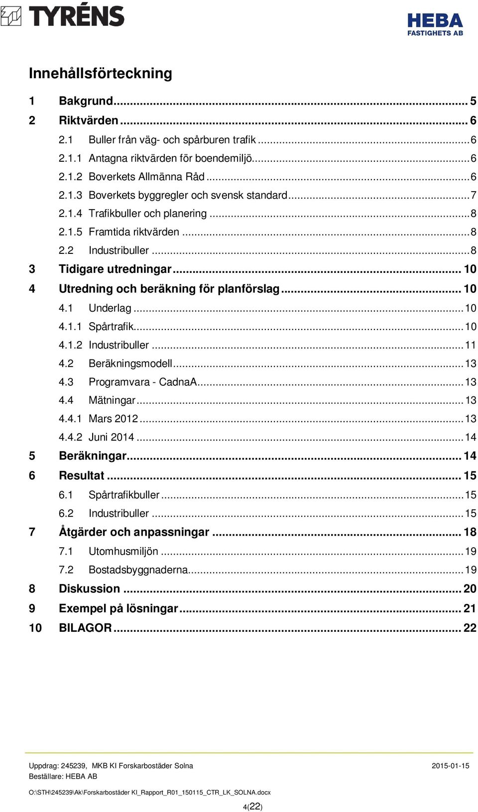 .. 10 4.1.2 Industribuller... 11 4.2 Beräkningsmodell... 13 4.3 Programvara - CadnaA... 13 4.4 Mätningar... 13 4.4.1 Mars 2012... 13 4.4.2 Juni 2014... 14 5 Beräkningar... 14 6 Resultat... 15 6.