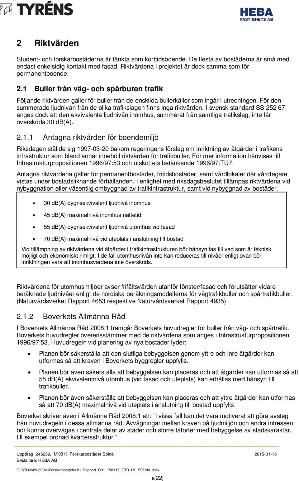 För den summerade ljudnivån från de olika trafikslagen finns inga riktvärden.