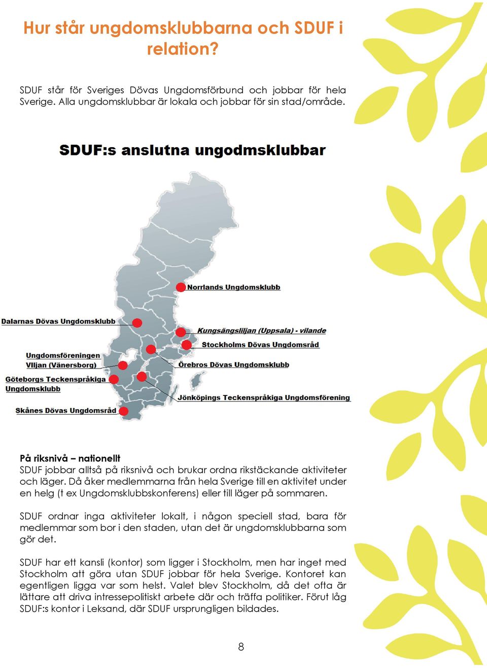 Då åker medlemmarna från hela Sverige till en aktivitet under en helg (t ex Ungdomsklubbskonferens) eller till läger på sommaren.