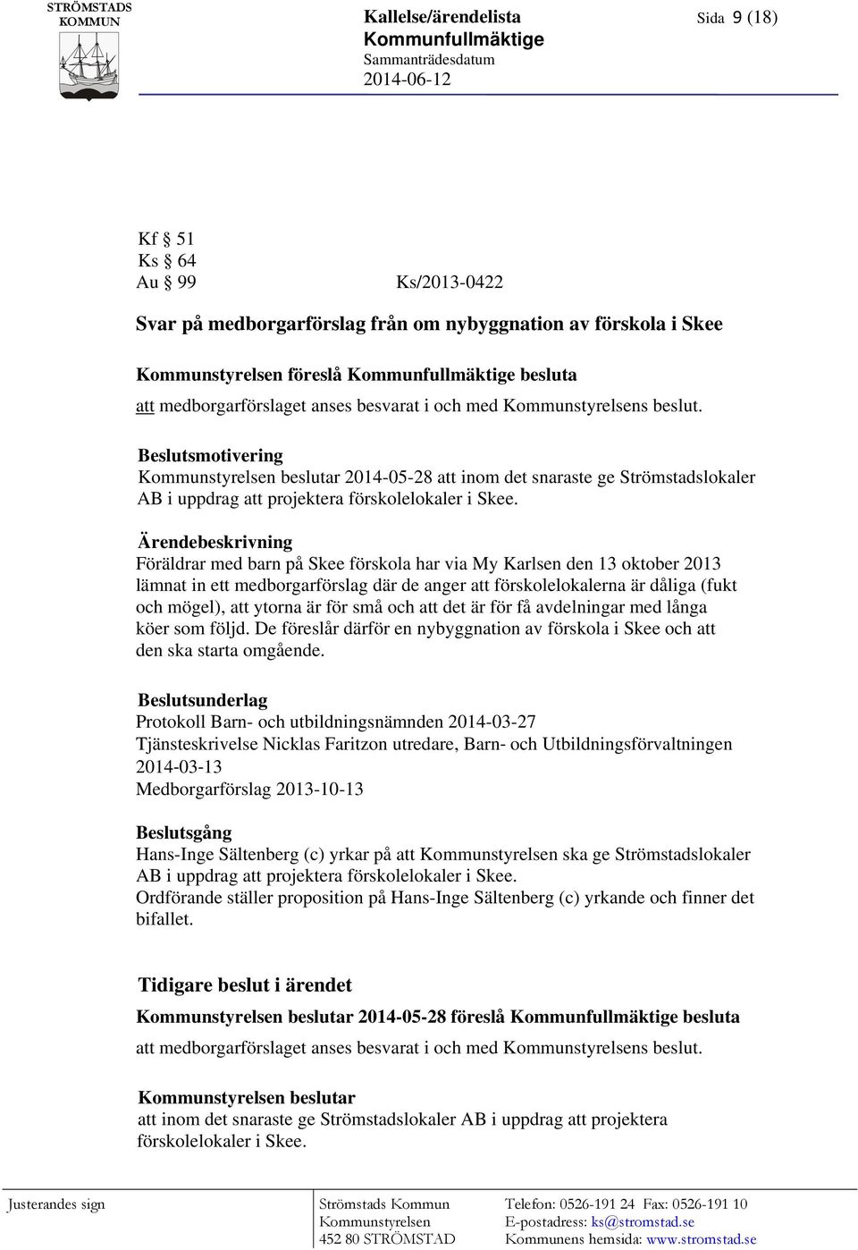 Beslutsmotivering Kommunstyrelsen beslutar 2014-05-28 att inom det snaraste ge Strömstadslokaler AB i uppdrag att projektera förskolelokaler i Skee.