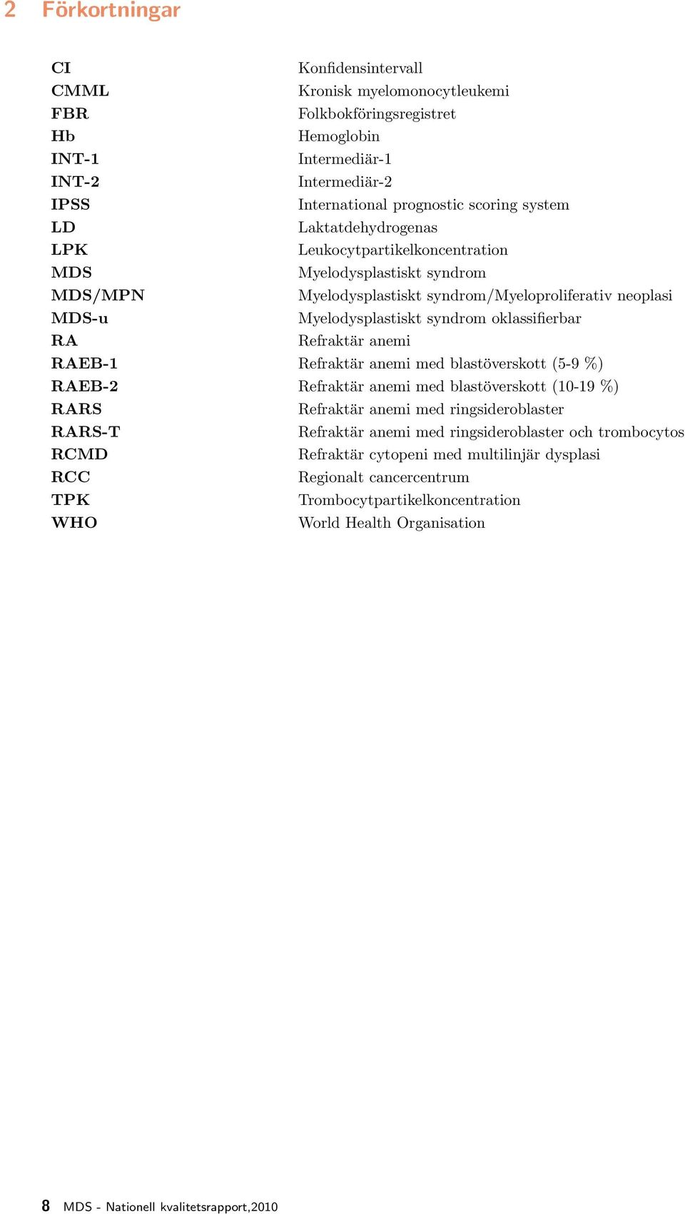 Refraktär anemi RAEB-1 Refraktär anemi med blastöverskott (5-9 %) RAEB-2 Refraktär anemi med blastöverskott (10-19 %) RARS Refraktär anemi med ringsideroblaster RARS-T Refraktär anemi med