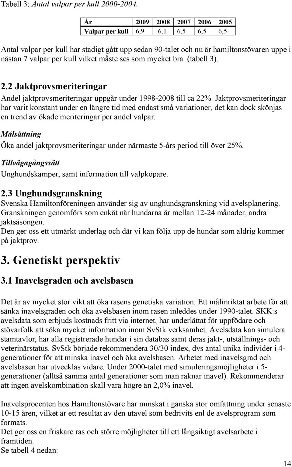 som mycket bra. (tabell 3). 2.2 Jaktprovsmeriteringar Andel jaktprovsmeriteringar uppgår under 1998-2008 till ca 22%.