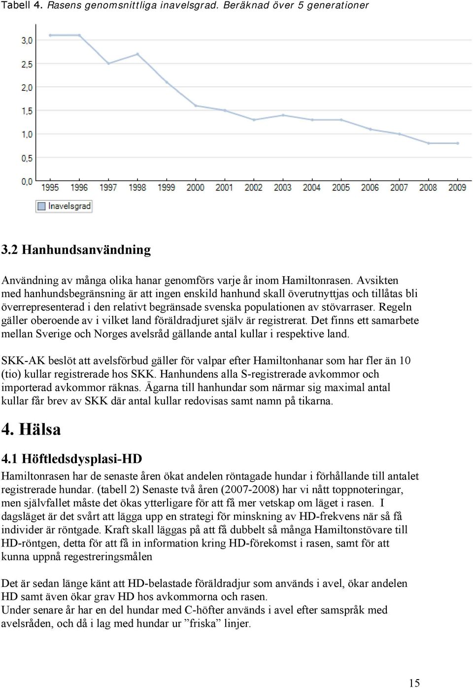 Regeln gäller oberoende av i vilket land föräldradjuret själv är registrerat. Det finns ett samarbete mellan Sverige och Norges avelsråd gällande antal kullar i respektive land.