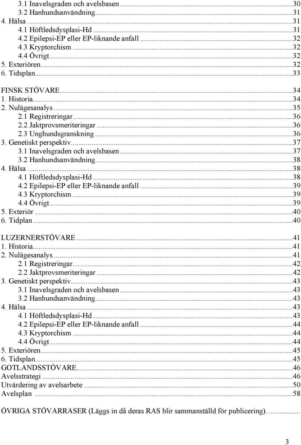 ..37 3.1 Inavelsgraden och avelsbasen...37 3.2 Hanhundsanvändning...38 4. Hälsa...38 4.1 Höftledsdysplasi-Hd...38 4.2 Epilepsi-EP eller EP-liknande anfall...39 4.3 Kryptorchism...39 4.4 Övrigt...39 5.