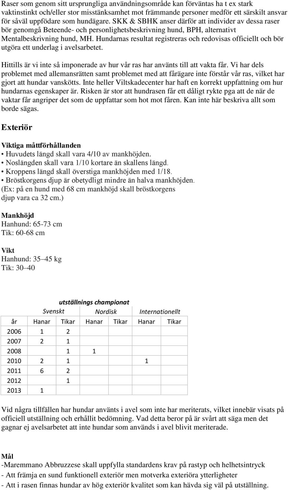 Hundarnas resultat registreras och redovisas officiellt och bör utgöra ett underlag i avelsarbetet. Hittills är vi inte så imponerade av hur vår ras har använts till att vakta får.