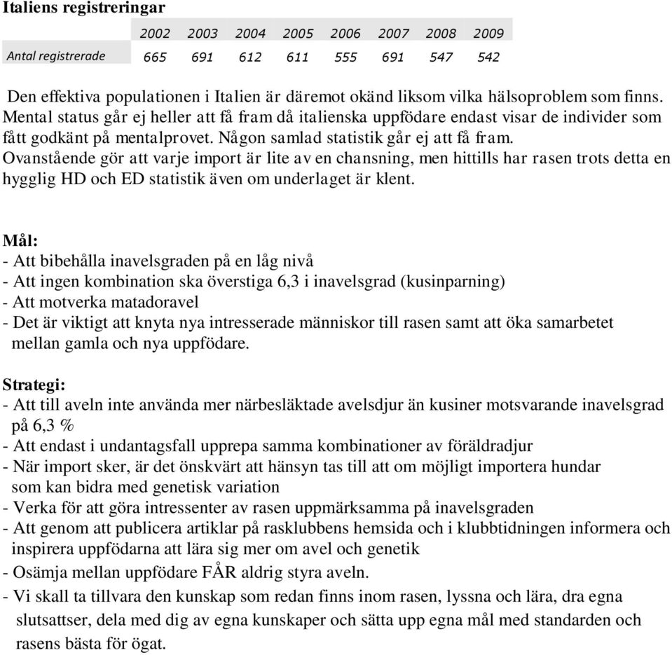 Ovanstående gör att varje import är lite av en chansning, men hittills har rasen trots detta en hygglig HD och ED statistik även om underlaget är klent.