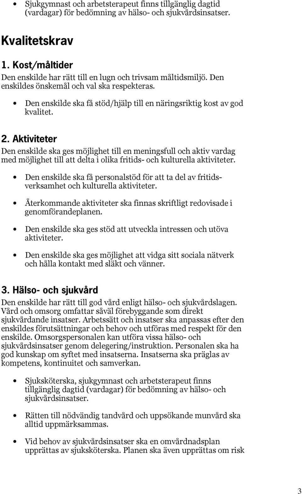 Aktiviteter Den enskilde ska ges möjlighet till en meningsfull och aktiv vardag med möjlighet till att delta i olika fritids- och kulturella aktiviteter.