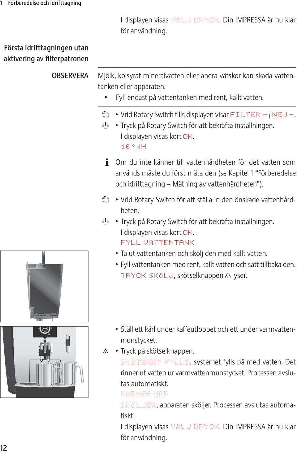 T Fyll endast på vattentanken med rent, kallt vatten. g T Vrid Rotary Switch tills displayen visar FILTR - / NJ -. k T Tryck på Rotary Switch för att bekräfta inställningen. I displayen visas kort OK.