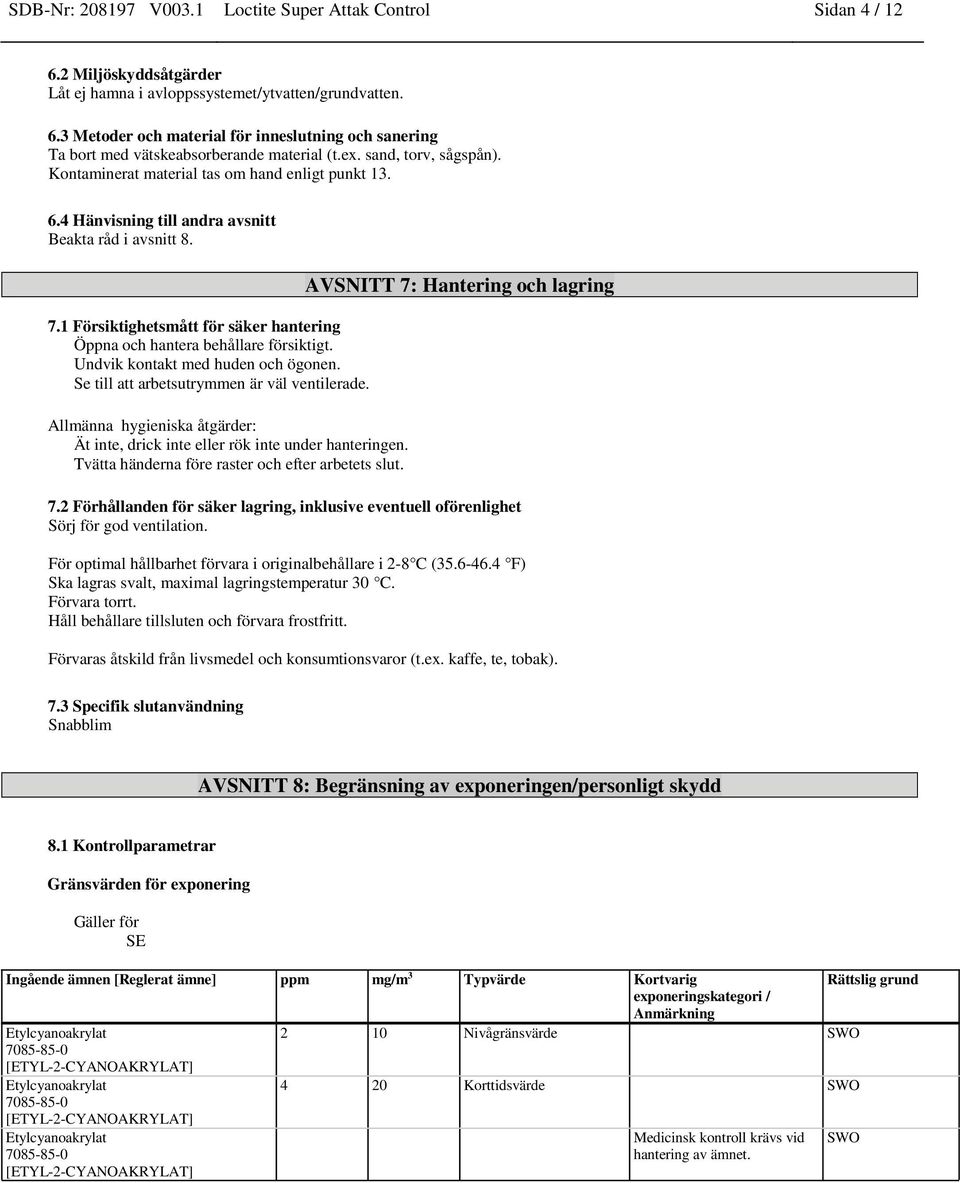 1 Försiktighetsmått för säker hantering Öppna och hantera behållare försiktigt. Undvik kontakt med huden och ögonen. Se till att arbetsutrymmen är väl ventilerade.