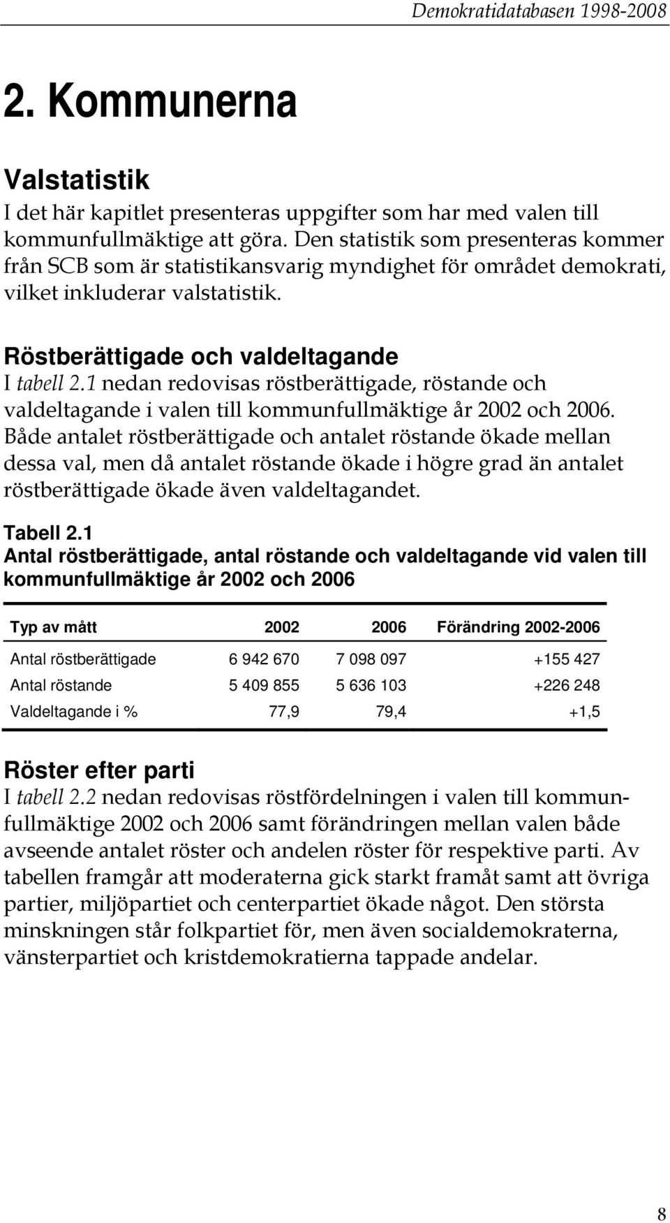 1 nedan redovisas röstberättigade, röstande och valdeltagande i valen till kommunfullmäktige år 2002 och 2006.