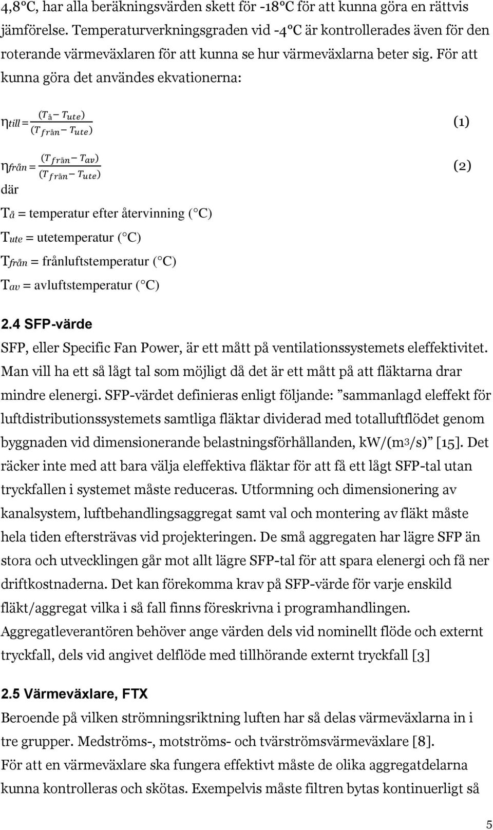 För att kunna göra det användes ekvationerna: (T å T ute ) ηtill = (T från T ute ) (1) ηfrån = (T från T av ) (T från T ute ) där Tå = temperatur efter återvinning ( C) Tute = utetemperatur ( C)