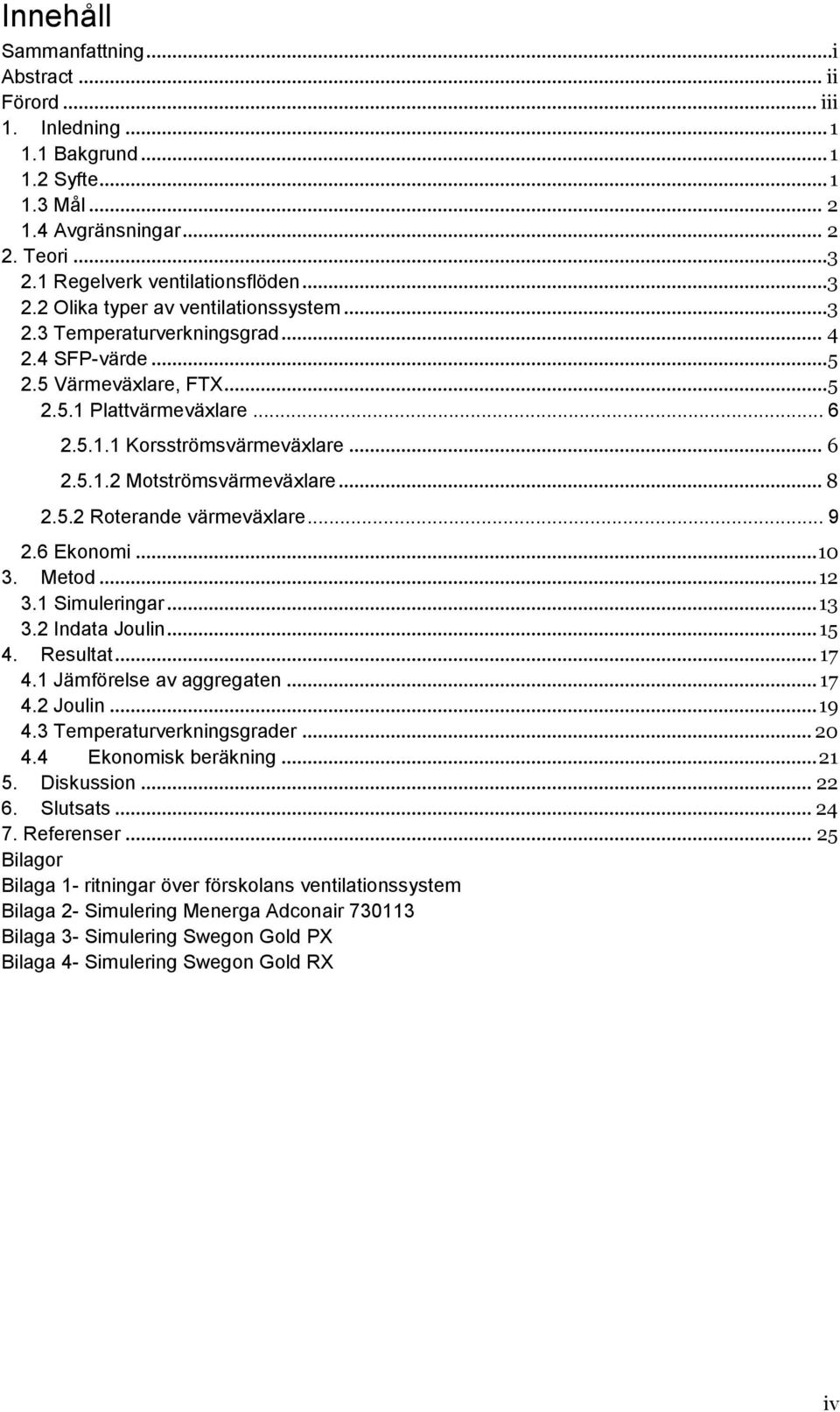 .. 9 2.6 Ekonomi... 10 3. Metod... 12 3.1 Simuleringar... 13 3.2 Indata Joulin... 15 4. Resultat... 17 4.1 Jämförelse av aggregaten... 17 4.2 Joulin... 19 4.3 Temperaturverkningsgrader... 20 4.