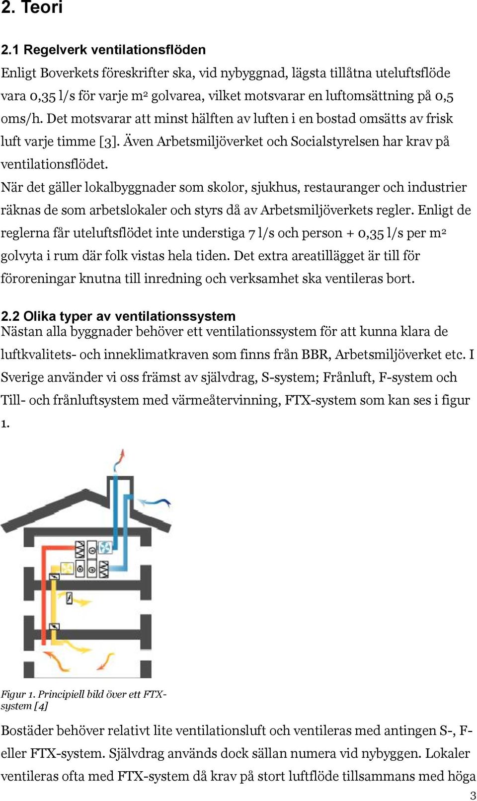 Det motsvarar att minst hälften av luften i en bostad omsätts av frisk luft varje timme [3]. Även Arbetsmiljöverket och Socialstyrelsen har krav på ventilationsflödet.