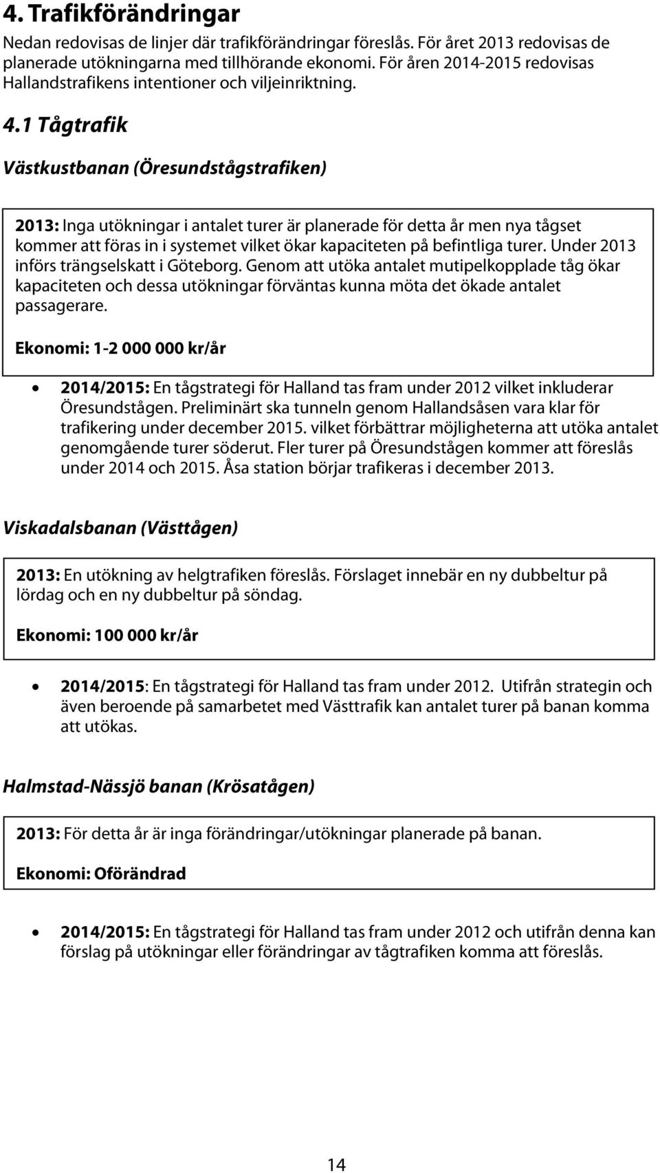 1 Tågtrafik Västkustbanan (Öresundstågstrafiken) 2013: Inga utökningar i antalet turer är planerade för detta år men nya tågset kommer att föras in i systemet vilket ökar kapaciteten på befintliga