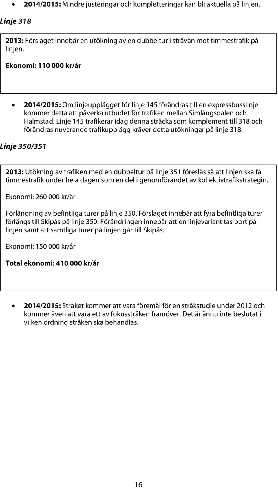 Linje 145 trafikerar idag denna sträcka som komplement till 318 och förändras nuvarande trafikupplägg kräver detta utökningar på linje 318.