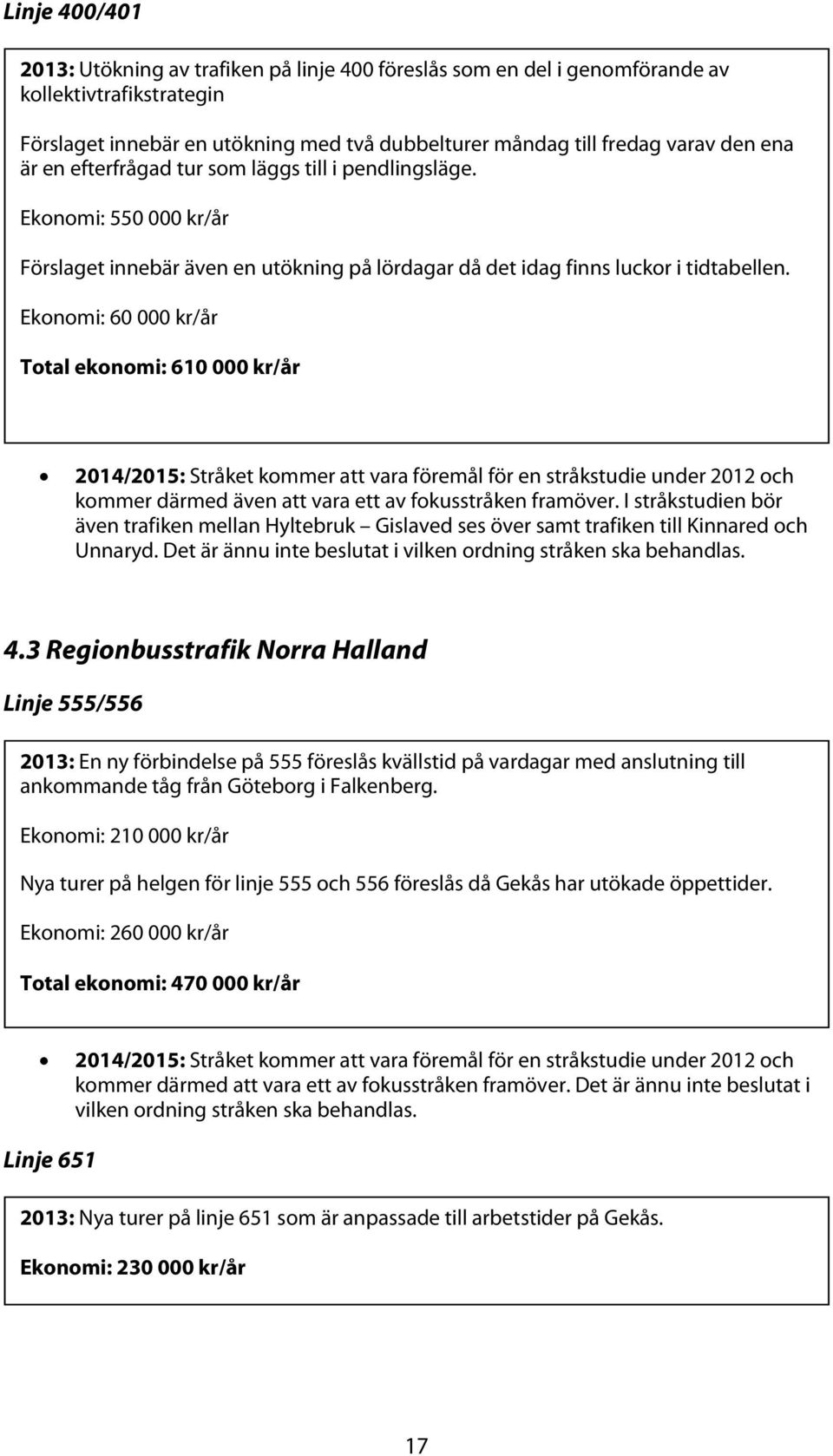 Ekonomi: 60 000 kr/år Total ekonomi: 610 000 kr/år 2014/2015: Stråket kommer att vara föremål för en stråkstudie under 2012 och kommer därmed även att vara ett av fokusstråken framöver.