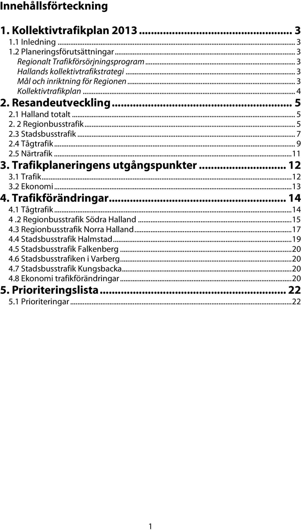 5 Närtrafik... 11 3. Trafikplaneringens utgångspunkter... 12 3.1 Trafik... 12 3.2 Ekonomi... 13 4. Trafikförändringar... 14 4.1 Tågtrafik... 14 4.2 Regionbusstrafik Södra Halland... 15 4.