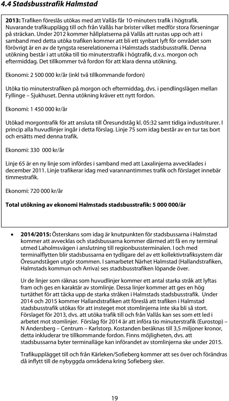 Under 2012 kommer hållplatserna på Vallås att rustas upp och att i samband med detta utöka trafiken kommer att bli ett synbart lyft för området som förövrigt är en av de tyngsta reserelationerna i