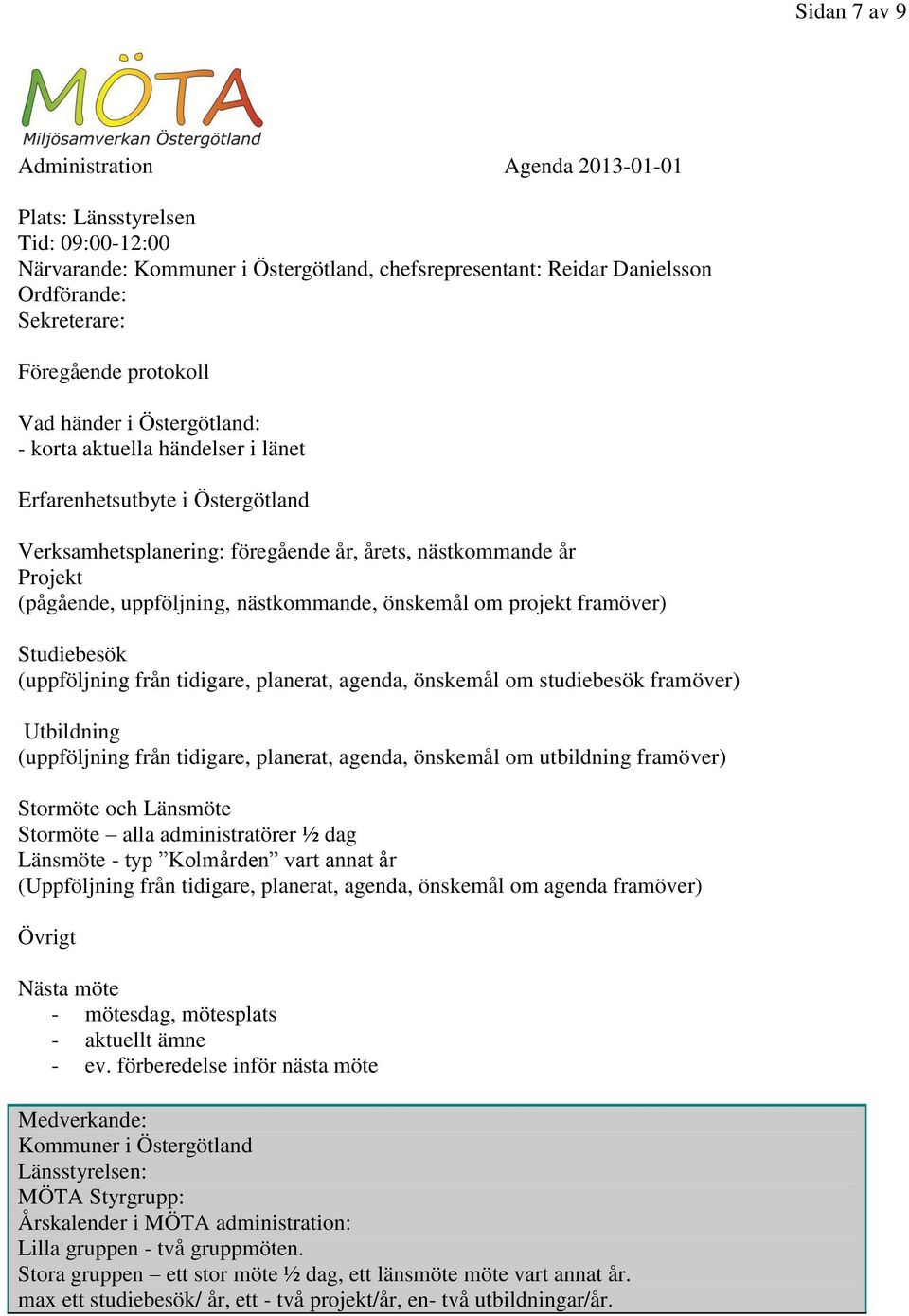 nästkommande, önskemål om projekt framöver) Studiebesök (uppföljning från tidigare, planerat, agenda, önskemål om studiebesök framöver) Utbildning (uppföljning från tidigare, planerat, agenda,