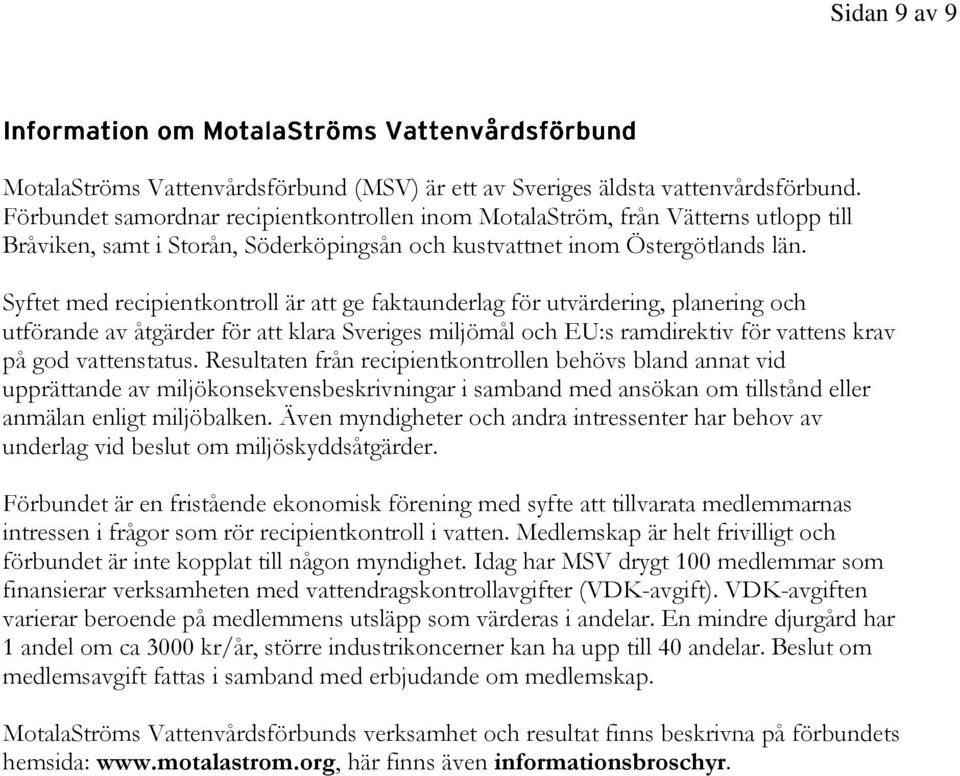 Syftet med recipientkontroll är att ge faktaunderlag för utvärdering, planering och utförande av åtgärder för att klara Sveriges miljömål och EU:s ramdirektiv för vattens krav på god vattenstatus.