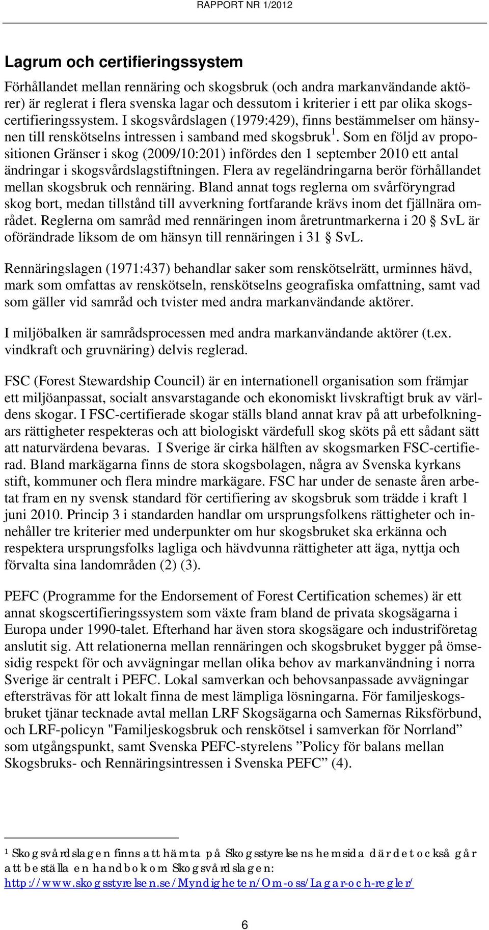 Som en följd av propositionen Gränser i skog (2009/10:201) infördes den 1 september 2010 ett antal ändringar i skogsvårdslagstiftningen.