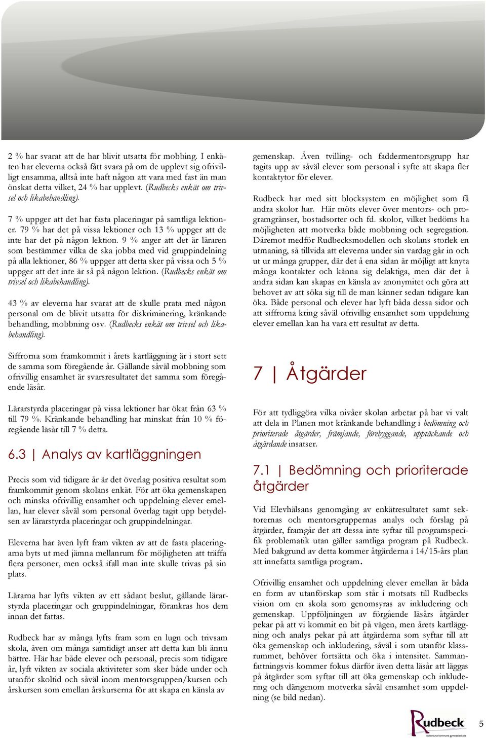 (Rudbecks enkät om trivsel och likabehandling). 7 % uppger att det har fasta placeringar på samtliga lektioner. 79 % har det på vissa lektioner och 13 % uppger att de inte har det på någon lektion.