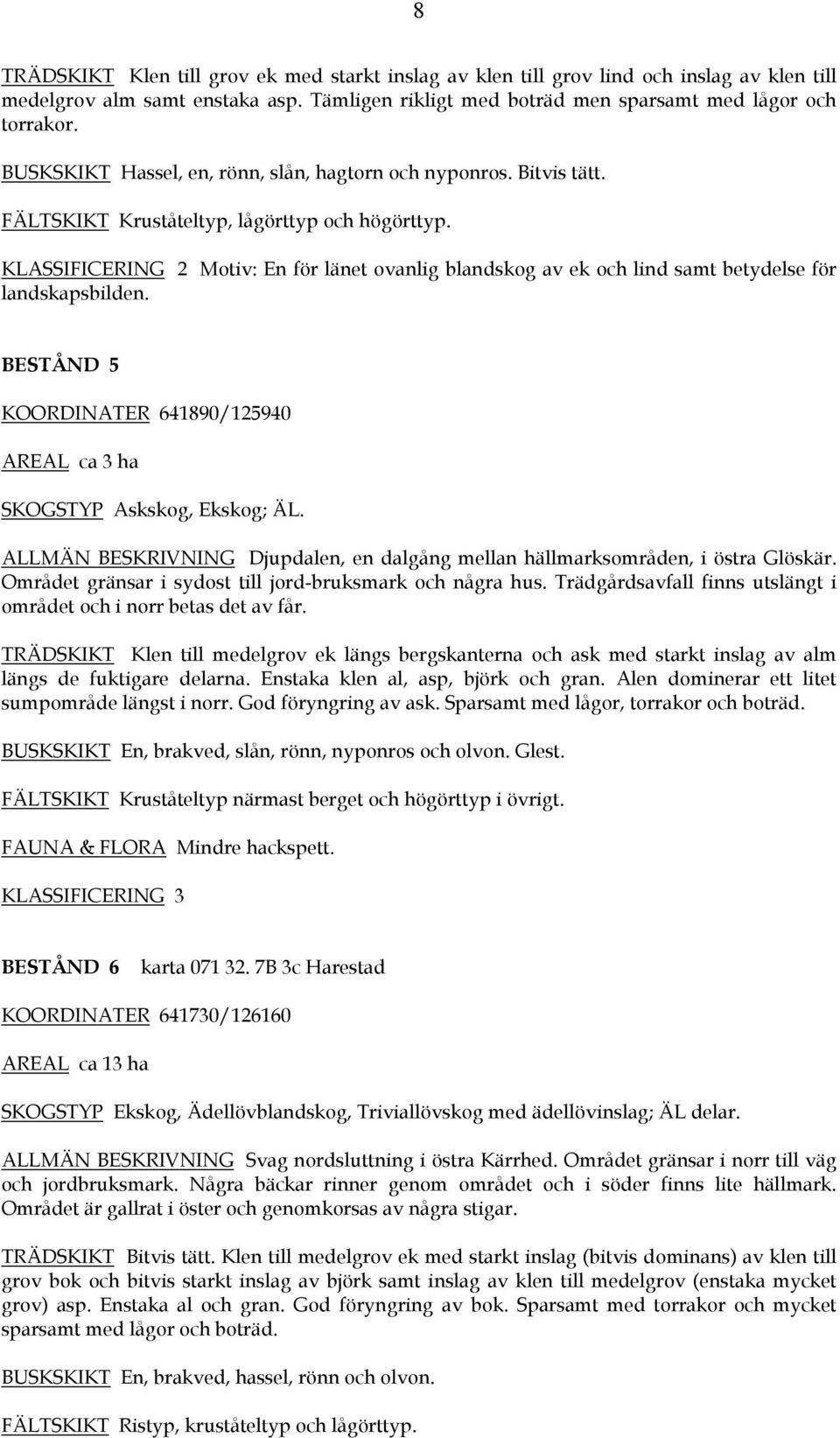 KLASSIFICERING 2 Motiv: En för länet ovanlig blandskog av ek och lind samt betydelse för landskapsbilden. BESTÅND 5 KOORDINATER 641890/125940 AREAL ca 3 ha SKOGSTYP Askskog, Ekskog; ÄL.
