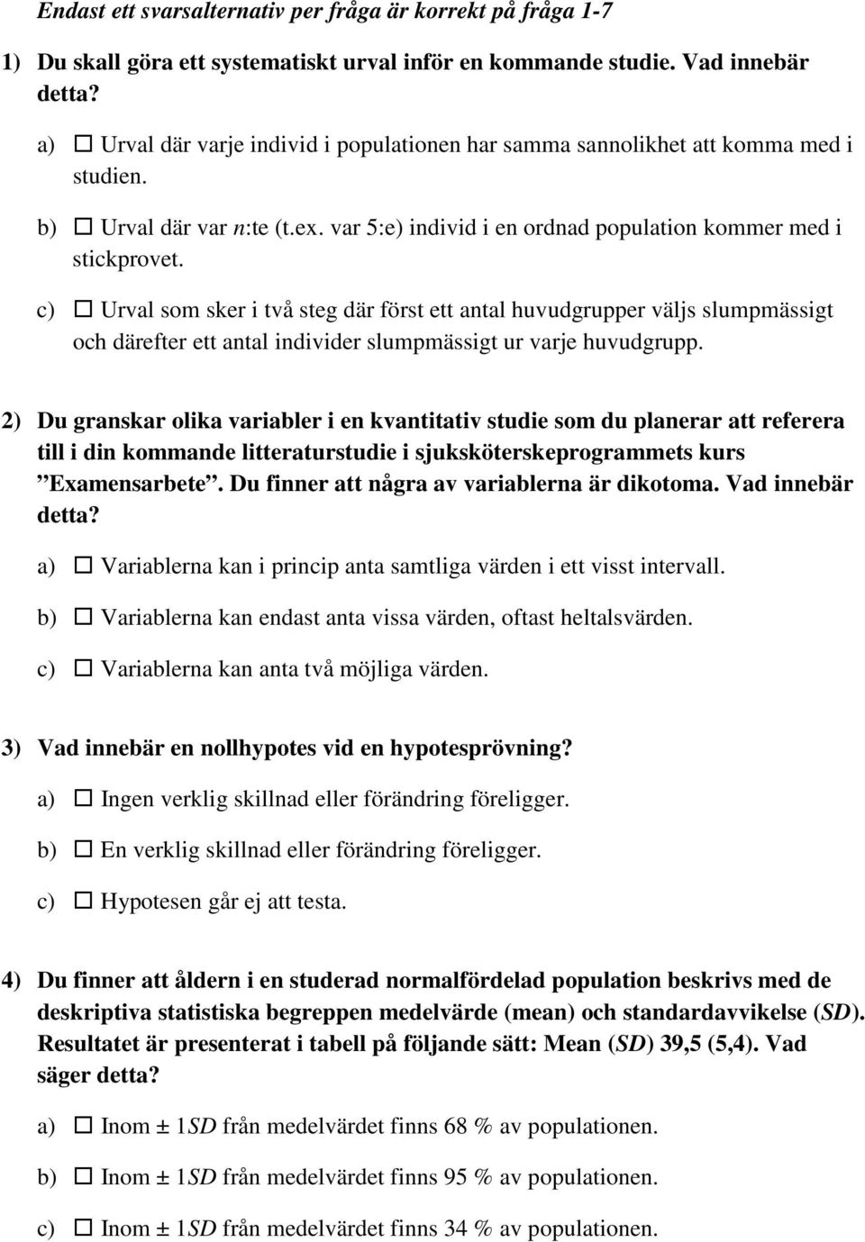 c) Urval som sker i två steg där först ett antal huvudgrupper väljs slumpmässigt och därefter ett antal individer slumpmässigt ur varje huvudgrupp.