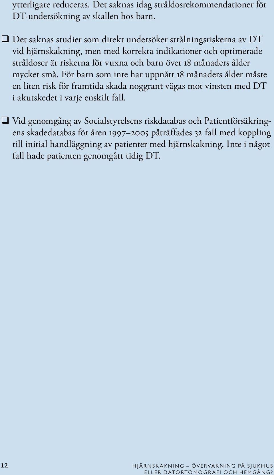 mycket små. För barn som inte har uppnått 18 månaders ålder måste en liten risk för framtida skada noggrant vägas mot vinsten med DT i akutskedet i varje enskilt fall.