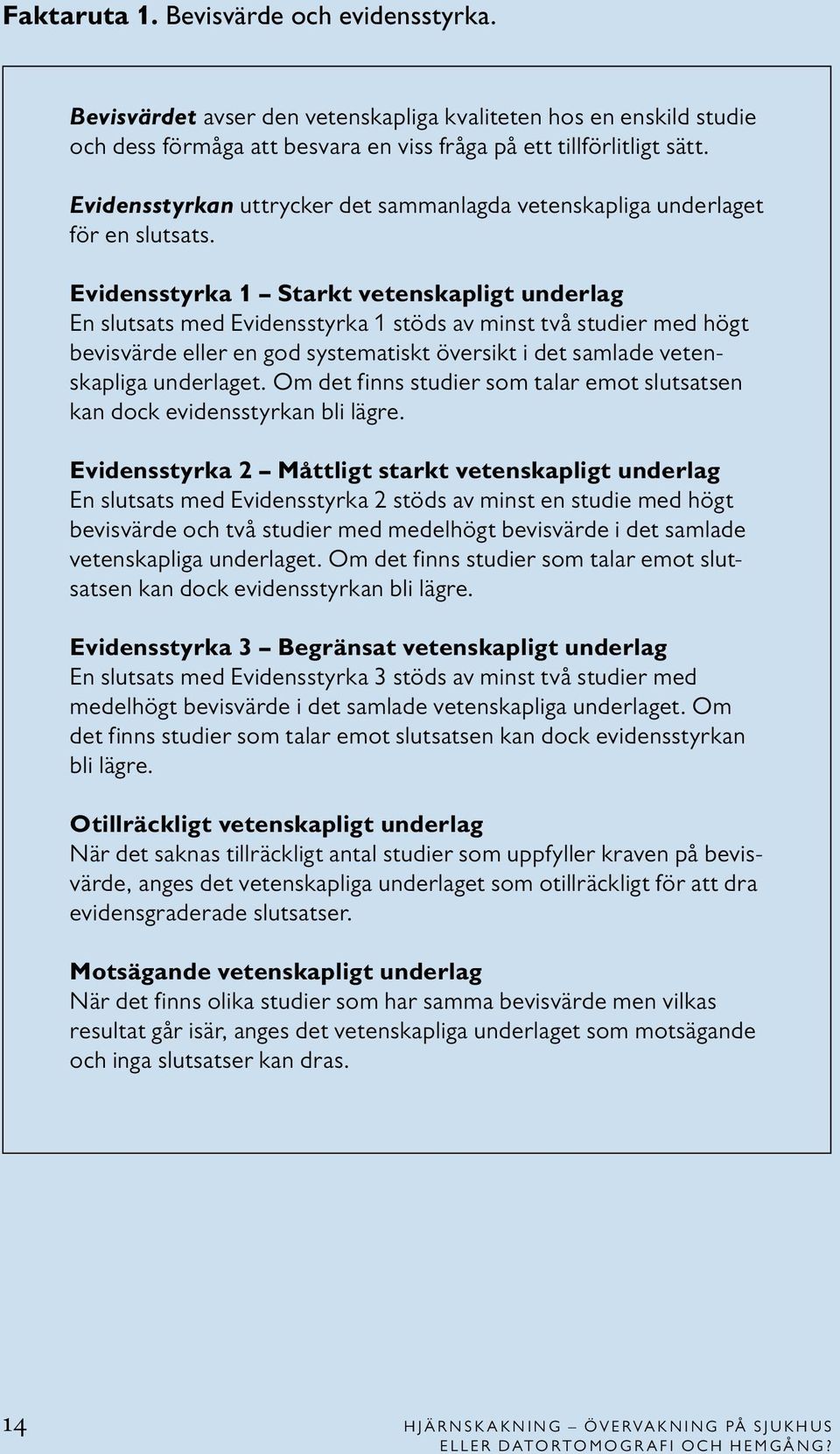 Evidensstyrka 1 Starkt vetenskapligt underlag En slutsats med Evidensstyrka 1 stöds av minst två studier med högt bevisvärde eller en god systematiskt översikt i det samlade vetenskapliga underlaget.