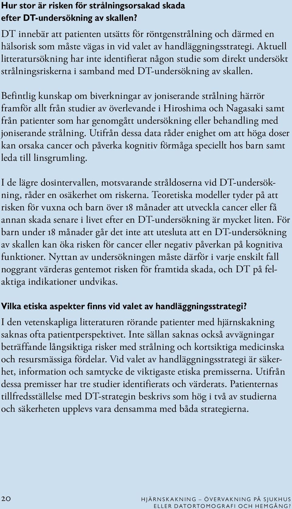 Aktuell litteratursökning har inte identifierat någon studie som direkt undersökt strålningsriskerna i samband med DT-undersökning av skallen.