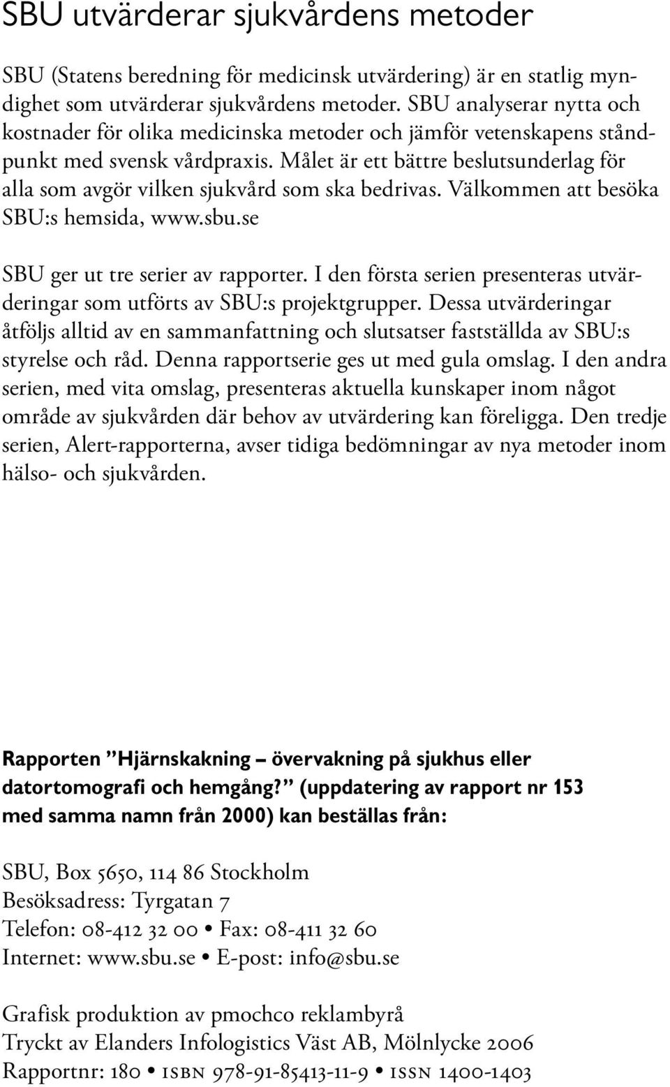 Målet är ett bättre beslutsunderlag för alla som avgör vilken sjukvård som ska bedrivas. Välkommen att besöka SBU:s hemsida, www.sbu.se SBU ger ut tre serier av rapporter.