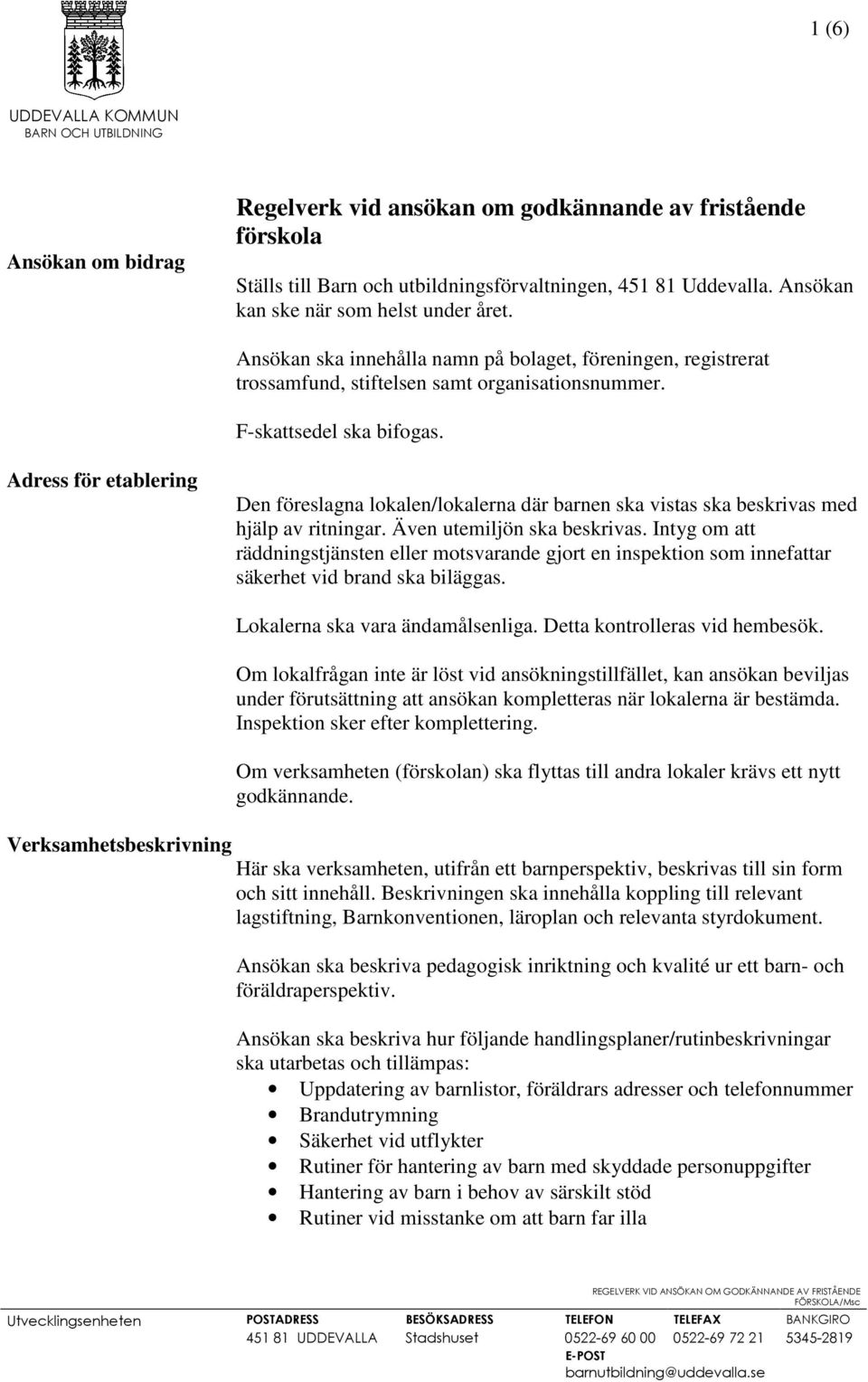 Adress för etablering Den föreslagna lokalen/lokalerna där barnen ska vistas ska beskrivas med hjälp av ritningar. Även utemiljön ska beskrivas.