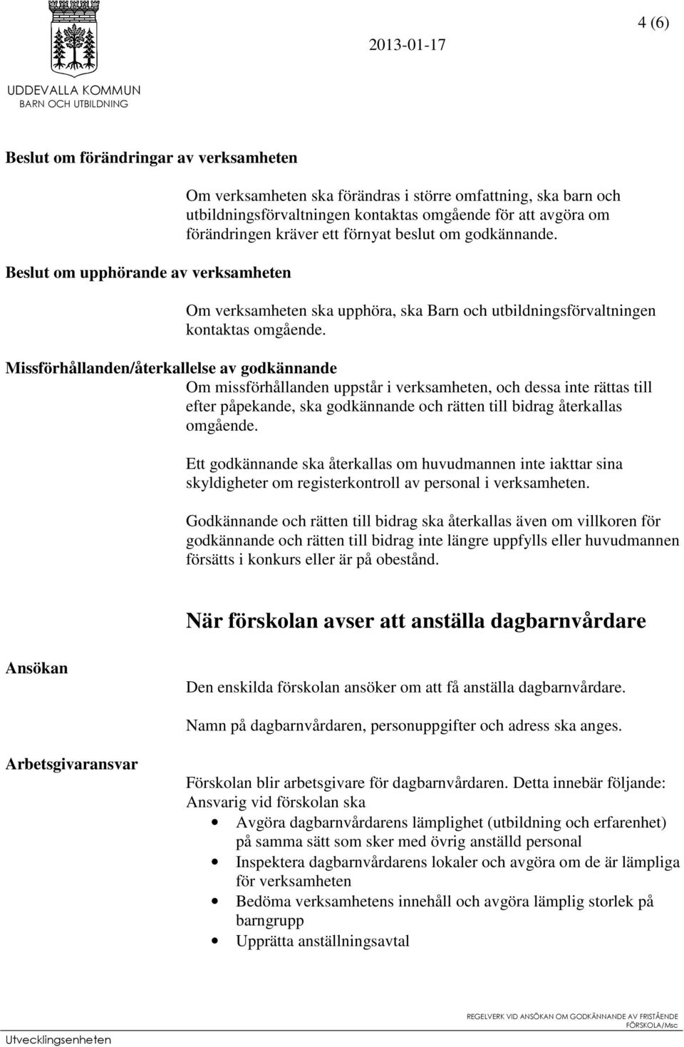 Missförhållanden/återkallelse av godkännande Om missförhållanden uppstår i verksamheten, och dessa inte rättas till efter påpekande, ska godkännande och rätten till bidrag återkallas omgående.